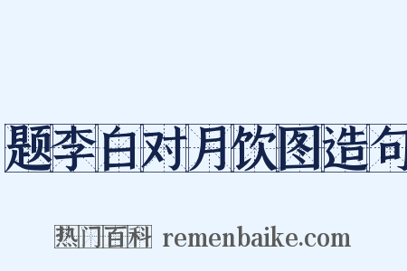 题李白对月饮图造句是什么意思的图片
